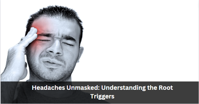 Headaches Unmasked: Understanding the Root Triggers