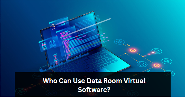 Who Can Use Data Room Virtual Software?
