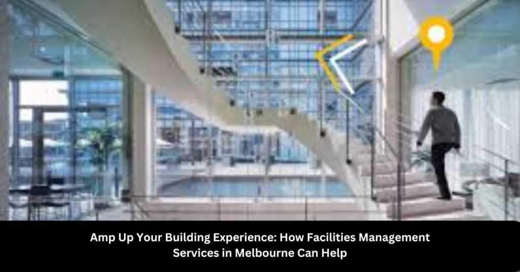 Amp Up Your Building Experience How Facilities Management Services in Melbourne Can Help